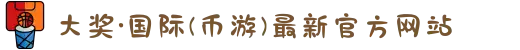 大奖·国际(币游)最新官方网站